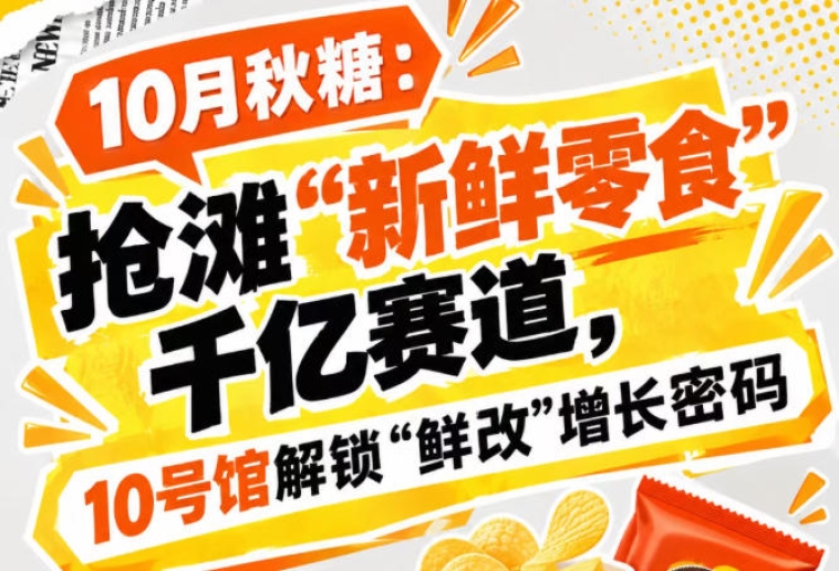布局“新鲜零食”千亿赛道，10月秋糖会10号馆中华厅解码“鲜改”增长密码
